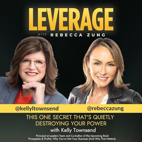 This One Secret That&rsquo;s Quietly Destroying Your Power with Guest Kelly Townsend on Leverage with Rebecca Zung #4