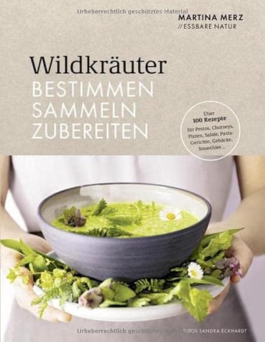 Wildkräuter – Bestimmen, Sammeln, Zubereiten: Rezepte für Pestos, Chutneys, Pizzen, Salate, Pasta-Gerichte, Gebäcke, Smoothies…