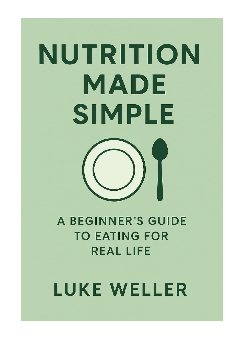 Nutrition Made Simple: A Practical Guide to Eating Well Without Diets, Fads, or Confusion