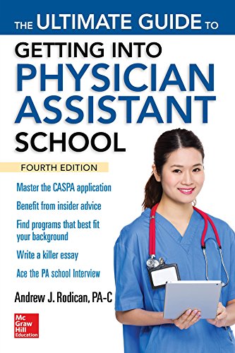 The Ultimate Guide to Getting Into Physician Assistant School, Fourth Edition The Ultimate Guide to Getting Into Physician Assistant School, Fourth Edition