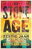 The Stone age: zestig jaar Rolling Stones - Lesley-Ann Jones 