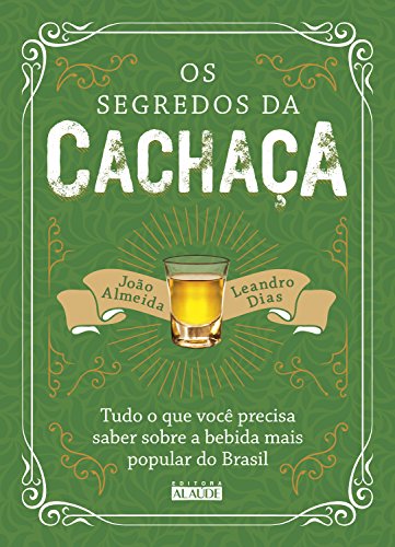 Os segredos da cachaça: tudo o que você precisa saber sobre a bebida mais popular do Brasil