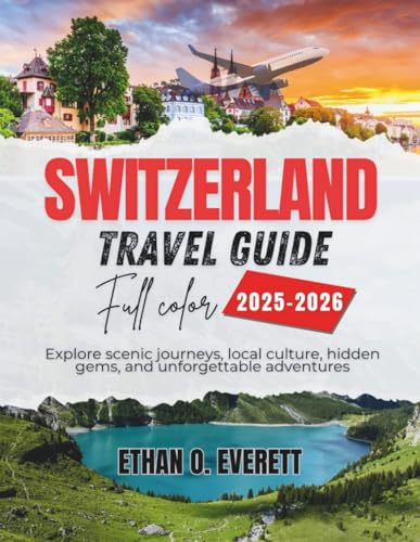 Switzerland Travel Guide 2025-2026 (Full Color): Explore scenic journeys, local culture, hidden gems, and unforgettable adventures