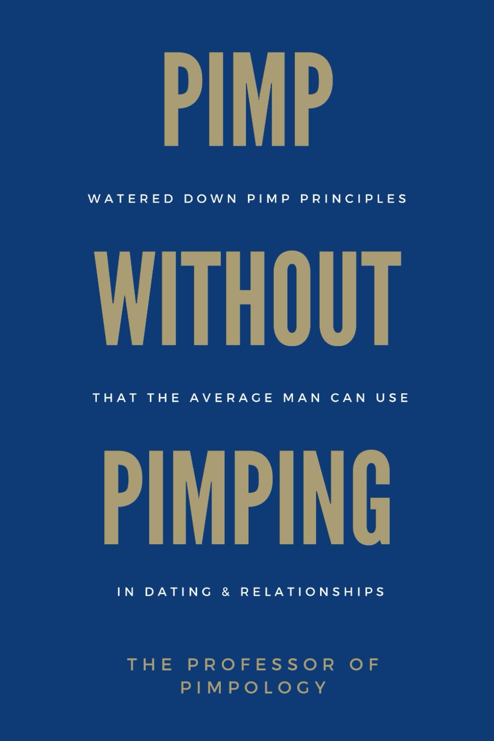PIMP Without Pimping: Watered Down Pimp Principles That The Average Man Can Use In Dating & Relationships: Date Women Like a Pimp, Subtle Mind ... Strategies (The Hall Of Fame Game Collection)