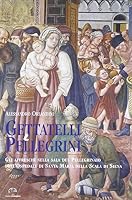 Gettatelli e pellegrini: Gli affreschi nella sala del Pellegrinaio dell'Ospedale di Santa Maria della Scala di Siena : itinerario didattico su una summa ... ospedaliera fra Medioevo e Rinascimento 8871451341 Book Cover