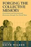 Forging the Collective Memory: Government and International Historians Through Two World Wars