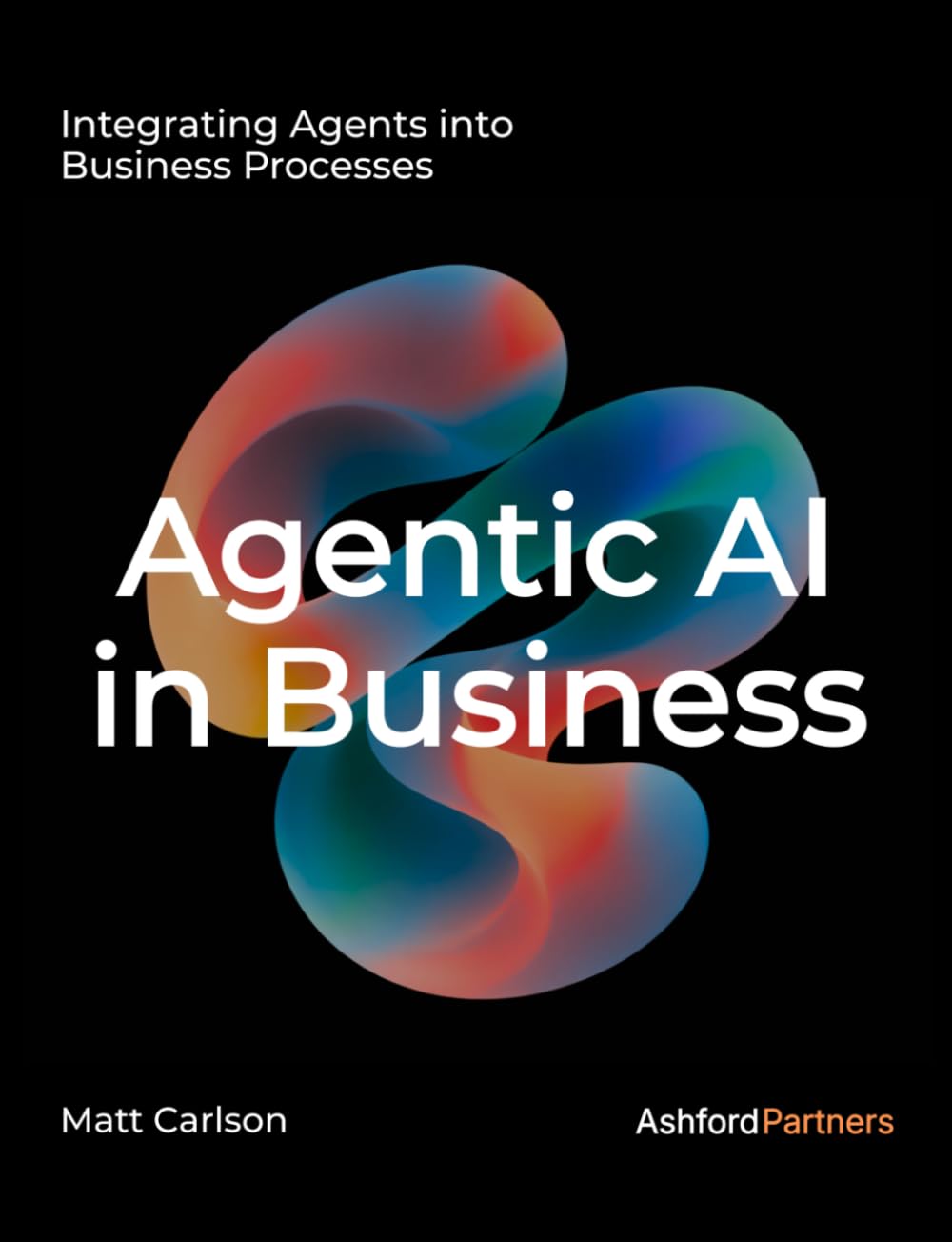 Agentic AI: The Complete Guide to Understanding and Integrating Agents Into Your Business Processes and Beyond