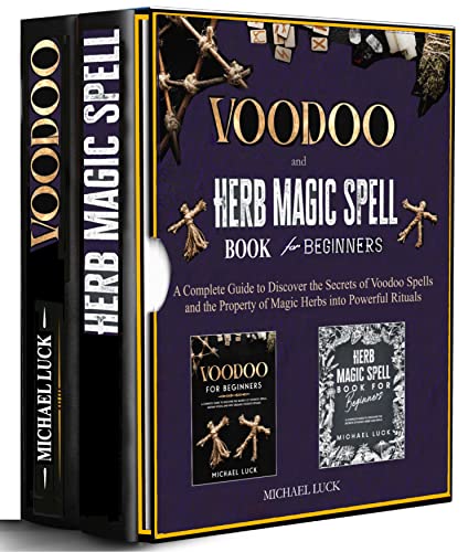 Voodoo and Herb Magic Spell for Beginners - 2 BOOKS IN 1 -: A Complete Guide to Discover the Secrets of Voodoo Spells and the Property of Magic Herbs into Powerful Rituals