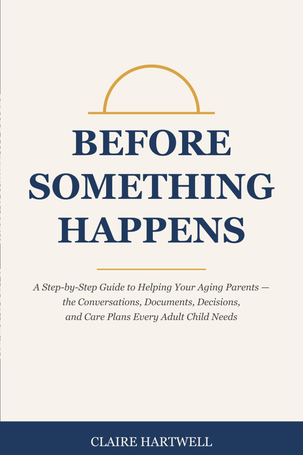 Before Something Happens: A Step-by-Step Guide to Helping Your Aging Parents — the Conversations, Documents, Decisions, and Care Plans Every Adult Child Needs