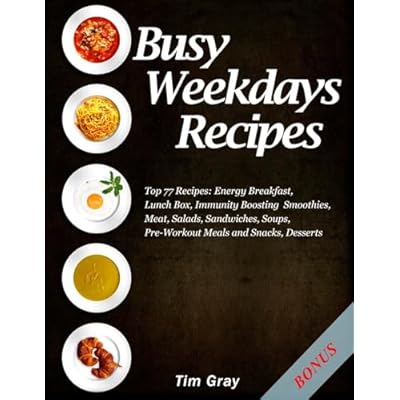 Busy Weekdays Recipes: Top 77 Recipes: Energy Breakfast, Lunch Box, Immunity Boosting Smoothies, Meat, Salads, Sandwiches, Soups, Pre-Workout Meals and Snacks, Desserts