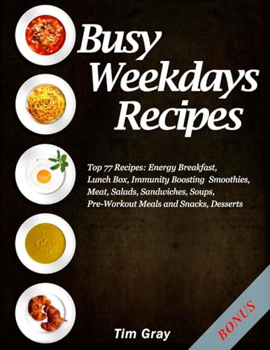 Busy Weekdays Recipes: Top 77 Recipes: Energy Breakfast, Lunch Box, Immunity Boosting Smoothies, Meat, Salads, Sandwiches, Soups, Pre-Workout Meals and Snacks, Desserts