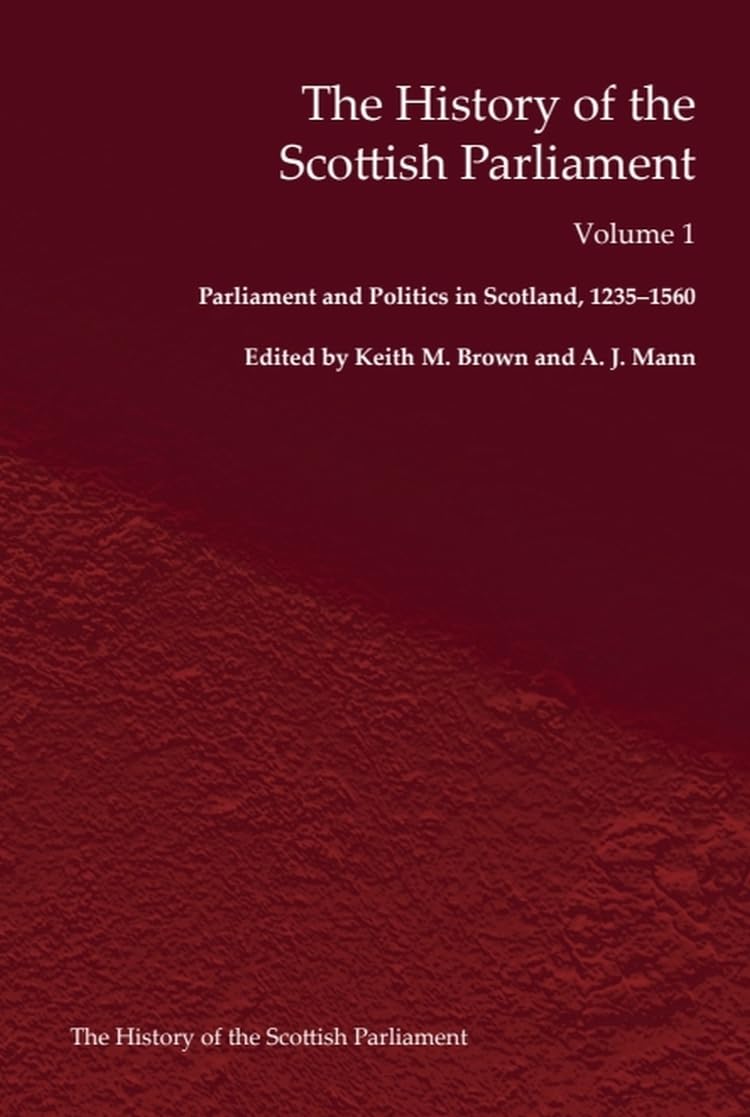The History of the Scottish Parliament: Parliament and Politics in Scotland, 1235-1560 (The Edinburgh History of the Scottish Parliament)