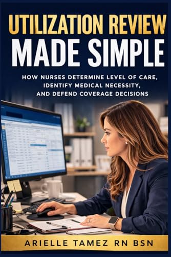 Utilization Review Made Simple: How Nurses Determine Level of Care, Identify Medical Necessity, and Defend Coverage Decisions (Nursing Decision-Making — Made Simple)