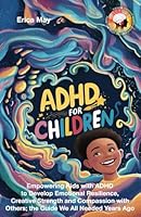 ADHD for Children: Empowering Kids with ADHD to Develop Emotional Resilience, Creative Strength and Compassion with Others; the Guide We All Needed Years Ago B0DBYZKW1F Book Cover