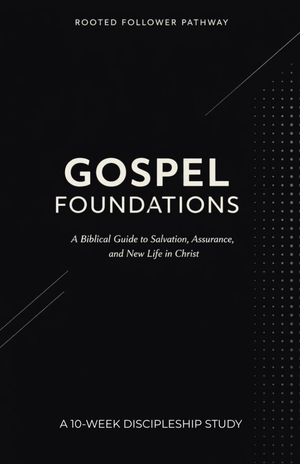 Gospel Foundations: A 10-Week Discipleship Study: A Biblical Guide to Salvation, Assurance, and New Life in Christ (Rooted Follower Pathway: A Discipleship Curriculum For Churches)