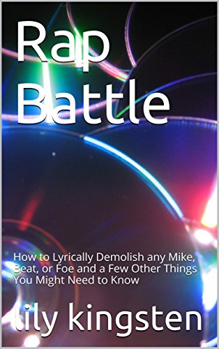 Rap Battle: How to Lyrically Demolish any Mic, Beat, or Foe and a Few Other Things You Might Need to Know (Rap Battle How to Book 1)