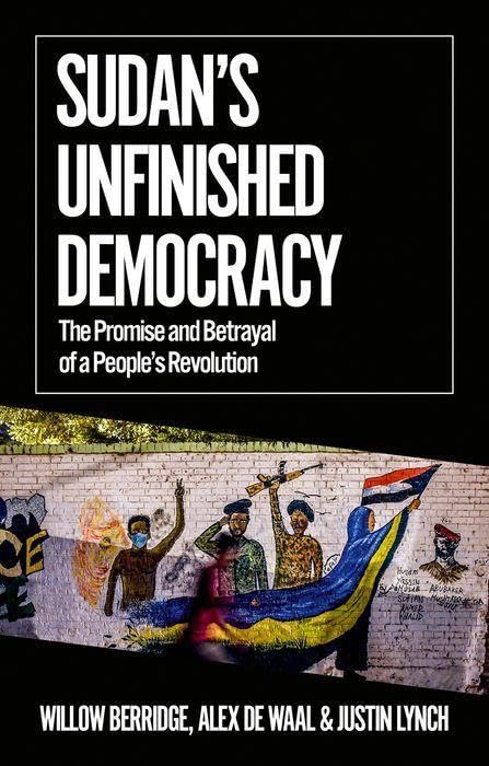 Sudan's Unfinished Democracy: The Promise and Betrayal of a People's Revolution (African Arguments)