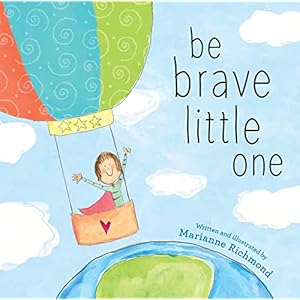 Be Brave Little One: An Inspiring Book About Courage For Babies, Baby Showers, Graduation, And More Hardcover – Picture Book, October 3, 2017
