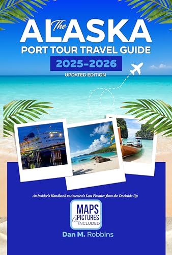THE ALASKA PORT TOUR TRAVEL GUIDE 2025-2026 UPDATED EDITION: An Insider’s Handbook to America’s Last Frontier from the Dockside Up