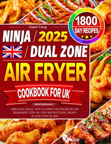 Super Easy Ninja Dual Zone Air Fryer Cookbook for UK: 1800 Days Quick, Tasty & Crispy Recipes Book for Beginners | Step-by-Step Instructions | Ready in Less Than 30 Min