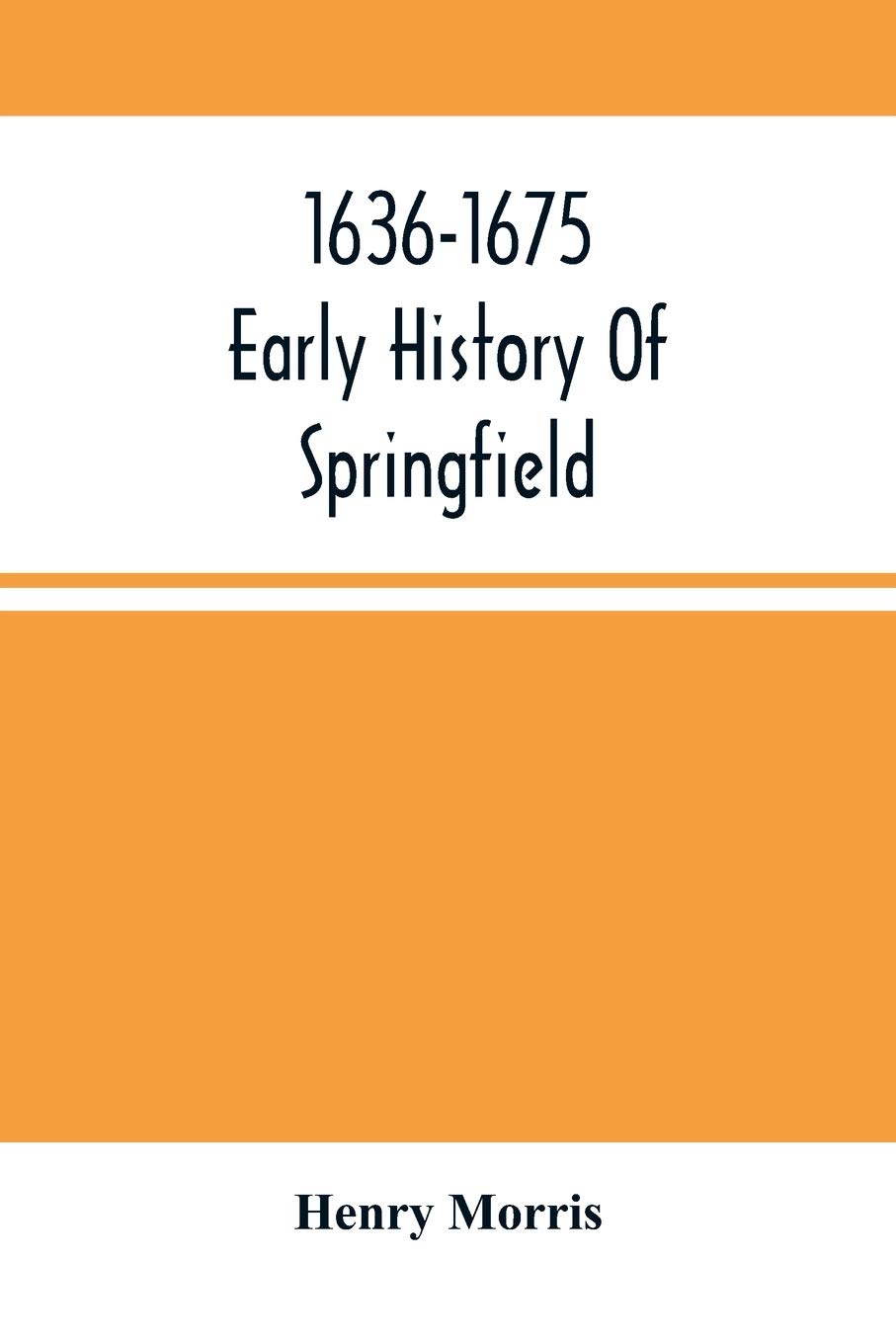 1636-1675; Early History Of Springfield: An Address Delivered October 16, 1875, On The Two