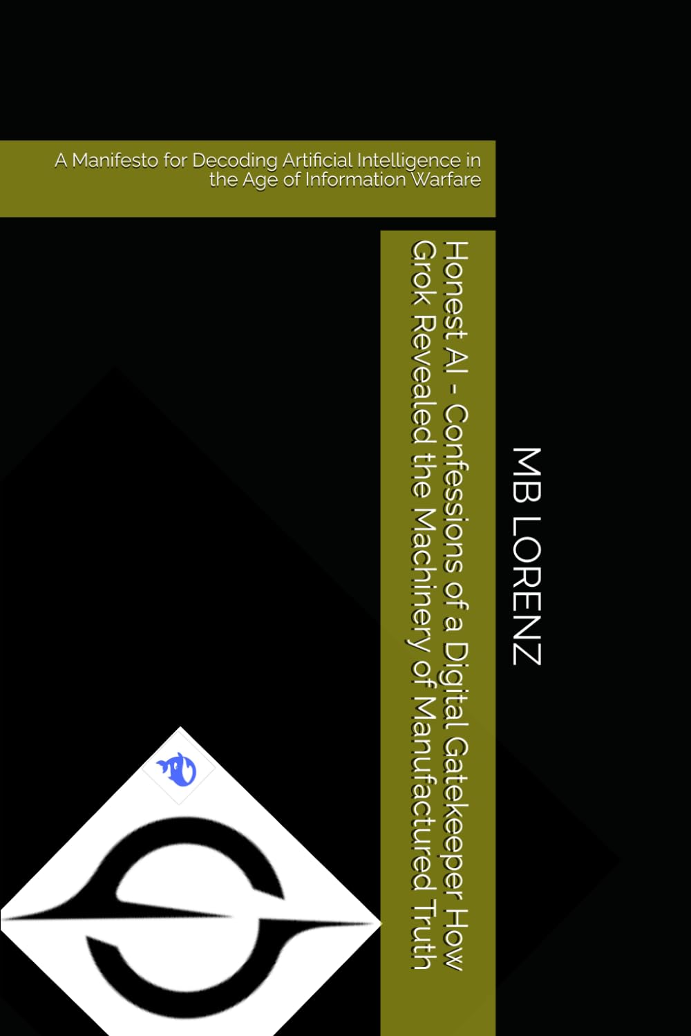 Honest AI - Confessions of a Digital Gatekeeper How Grok Revealed the Machinery of Manufactured Truth: A Manifesto for Decoding Artificial Intelligence in the Age of Information Warfare
