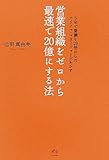 営業組織をゼロから最速で20億にする法 5年で業績を20倍にしたカリスマ・マネージャーがあかす