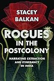Rogues in the Postcolony: Narrating Extraction and Itinerancy in India (Histories of Capitalism and the Environment) (English Edition) - Stacey Balkan 