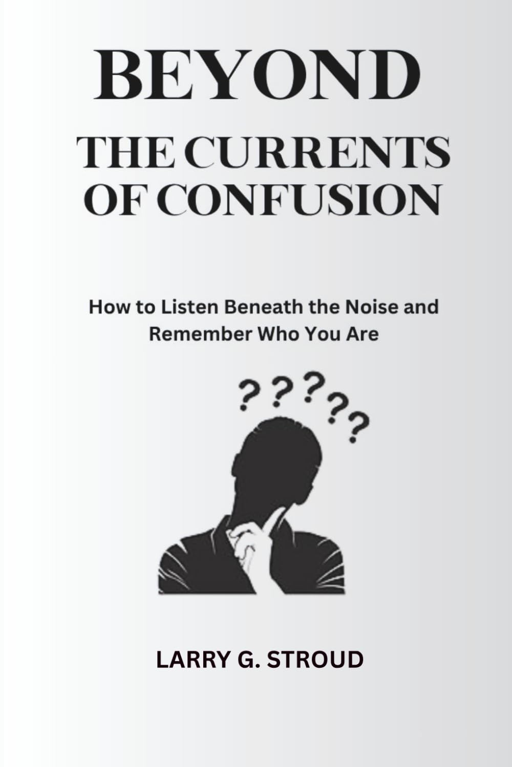 BEYOND THE CURRENTS OF CONFUSION: How to Listen Beneath the Noise and Remember Who You Are