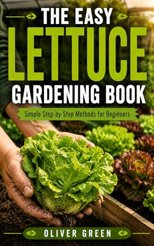 The Easy Lettuce Gardening Book: Simple Step-by-Step Methods for Beginners to Grow Crisp Lettuce, Bigger Harvests, and Healthier Greens at Home