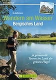  Wandern am Wasser Bergisches Land: 30 genußvolle Touren zwischen Köln, Düsseldorf und Wuppertal, mit Wanderkarte zu jeder Tour