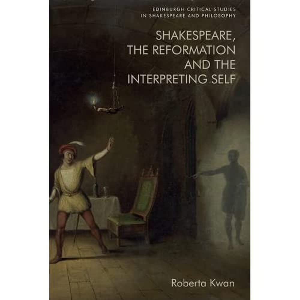 Shakespeare, the Reformation and the Interpreting Self (Edinburgh Critical Studies in Shakespeare and Philosophy)