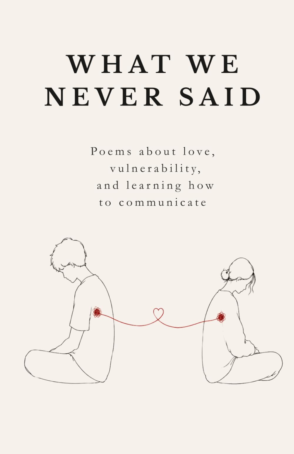 What We Never Said: Poems about love, vulnerability, and learning how to comunicate