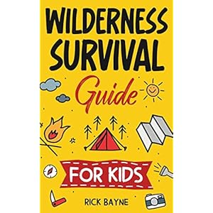 Wilderness Survival Guide for Kids: How to Build a Fire, Perform First Aid, Build Shelter, Forage for Food, Find Water…