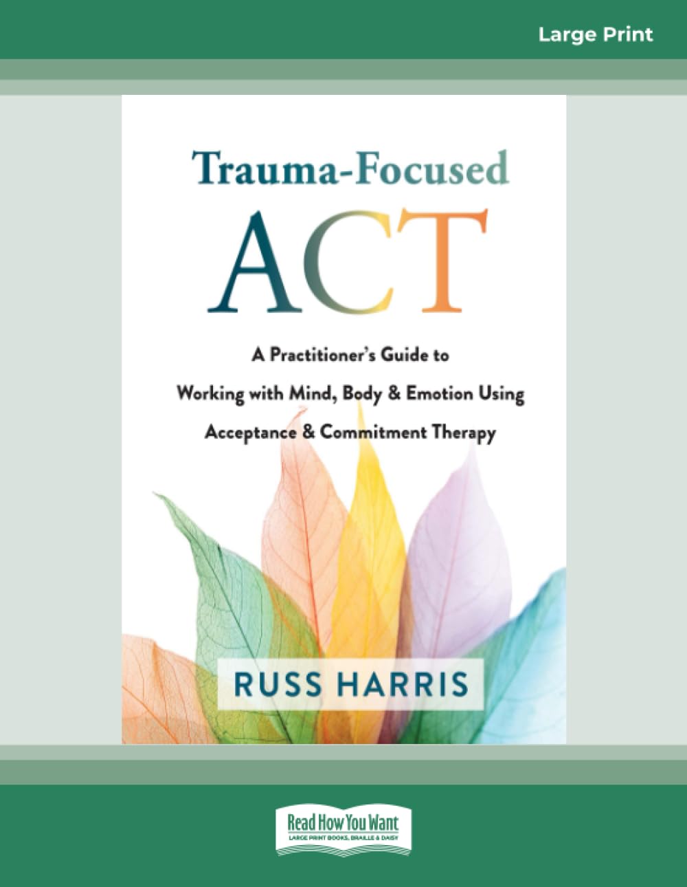 Trauma-Focused ACT: A Practitioner's Guide to Working with Mind, Body, and Emotion Using Acceptance and Commitment Therapy