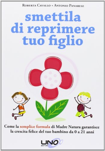 Smettila di reprimere tuo figlio. Come la semplice formula di madre natura garantisce la crescita felice del tuo bambino da 0 a 21 anni Smettila di reprimere tuo figlio. Come la semplice formula di madre natura garantisce la crescita felice del tuo bambino da 0 a 21 anni