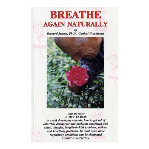 Breathe Again Naturally: How to Deal with Catarrh, Bronchitis, Asthma. Manage Lung and Bronchial Problems Through a Natural Living & Eating Program by Jensen, Bernard (1983) Paperback