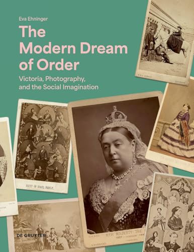 The Modern Dream of Order: Victoria, Photography and the Social Imagination