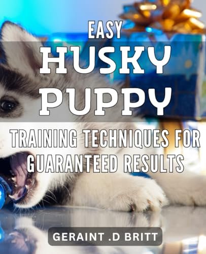 Easy Husky Puppy Training Techniques for Guaranteed Results: Unlock the