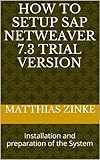 How To Setup SAP Netweaver 7.3 Trial Version: Installation and preparation of the System (English Edition)