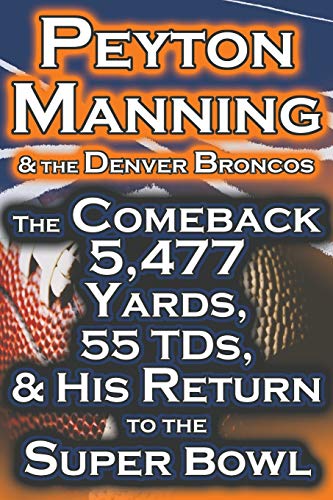 Peyton Manning & the Denver Broncos - The Comeback 5,477 Yards, 55 Tds, & His Return to the Super Bowl