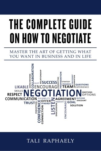 The Complete Guide On How To Negotiate: Master the Art of Getting What You Want in Business and in Life