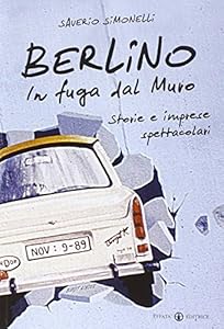 Berlino. In fuga dal Muro: Storie e imprese spettacolari