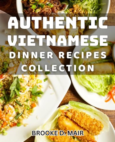Authentic Vietnamese Dinner Recipes Collection: Delicious and Easy Vietnamese Meals for All Occasion