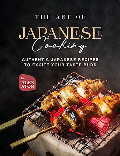 The Art of Japanese Cooking: Authentic Japanese Recipes to Excite Your Taste Buds