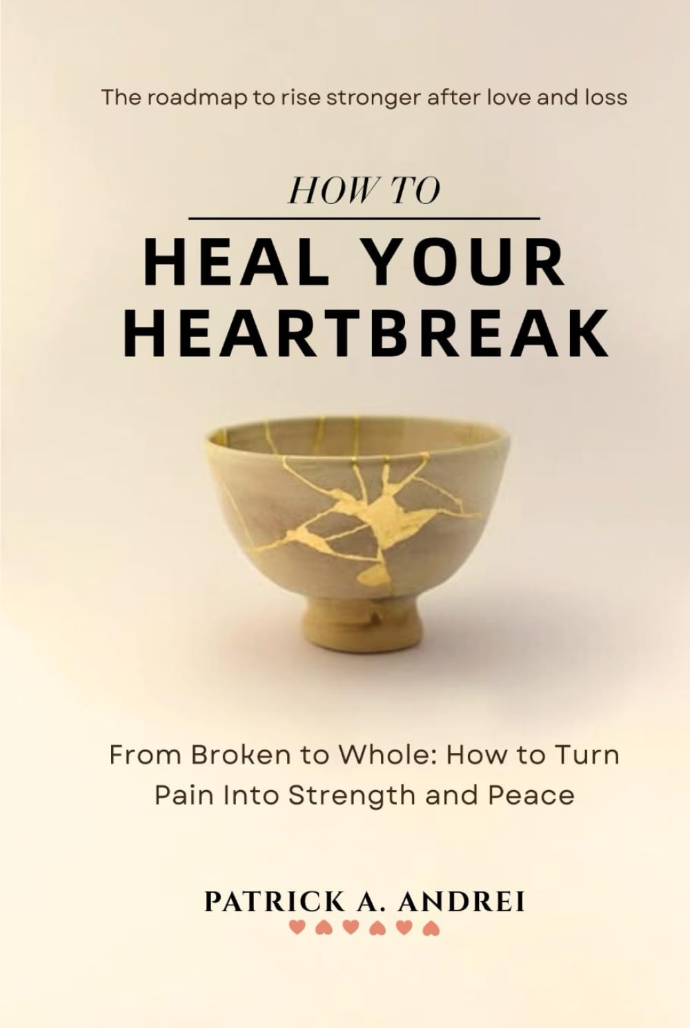 How To Heal Your Heartbreak: From Broken to Whole — A Breakup Recovery Guide to Let Go, Rebuild Confidence, and Create Lasting Peace