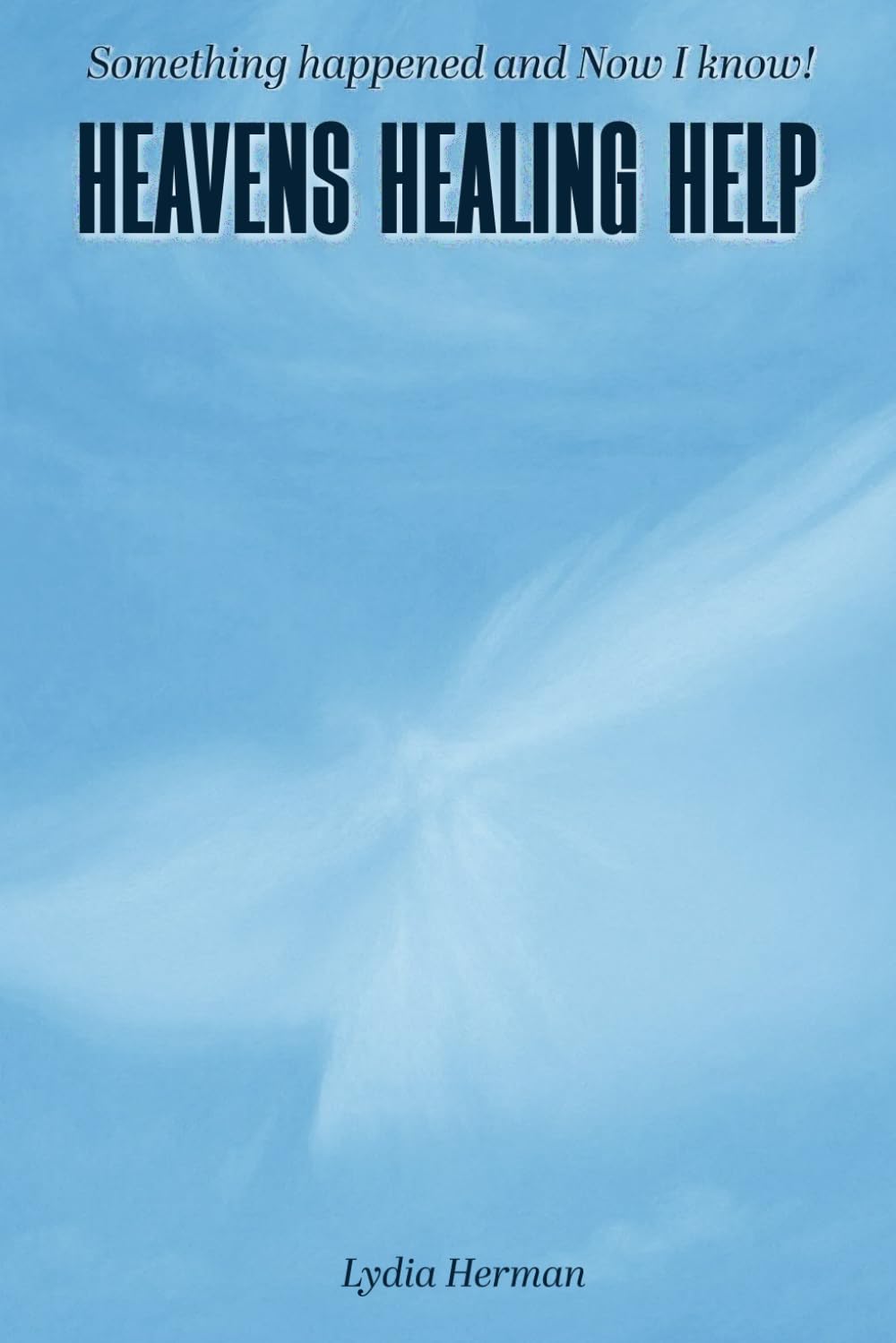 Something Happened, And Now I Know!: Heavens Healing Help