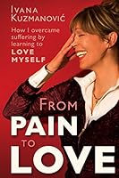 From Pain to Love: How I Overcame Suffering by Learning to Love Myself 0992511356 Book Cover
