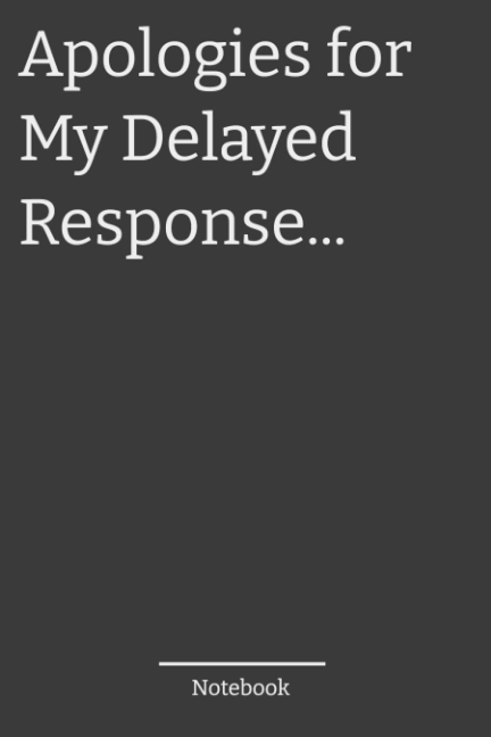 Apologies For My Delayed Response...Journal: 6x9 Lined 110 Pages Funny Journal, Sarcastic Humor Notebook, Office Gag Gift Journal