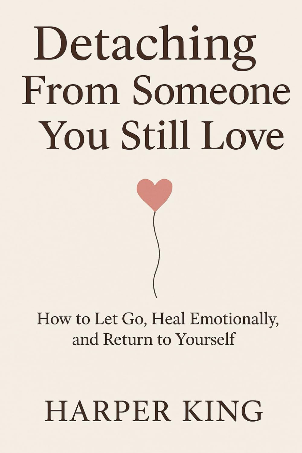 Detaching From Someone You Still Love: How to Let Go, Heal Emotionally, and Return to Yourself